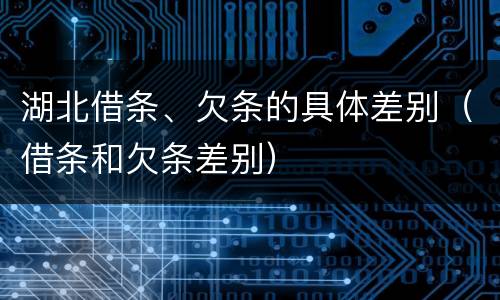 湖北借条、欠条的具体差别（借条和欠条差别）