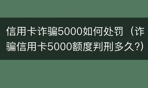 信用卡诈骗5000如何处罚（诈骗信用卡5000额度判刑多久?）