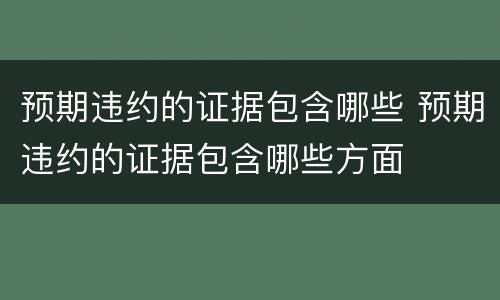 预期违约的证据包含哪些 预期违约的证据包含哪些方面