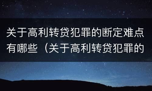 关于高利转贷犯罪的断定难点有哪些（关于高利转贷犯罪的断定难点有哪些呢）