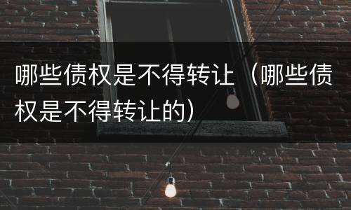 哪些债权是不得转让（哪些债权是不得转让的）