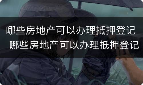哪些房地产可以办理抵押登记 哪些房地产可以办理抵押登记手续