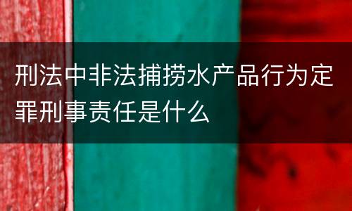 刑法中非法捕捞水产品行为定罪刑事责任是什么
