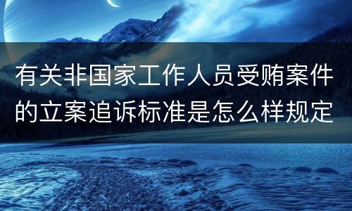 有关非国家工作人员受贿案件的立案追诉标准是怎么样规定