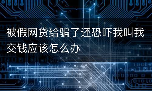 被假网贷给骗了还恐吓我叫我交钱应该怎么办
