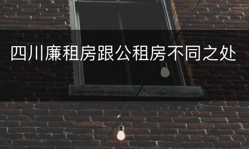 四川廉租房跟公租房不同之处