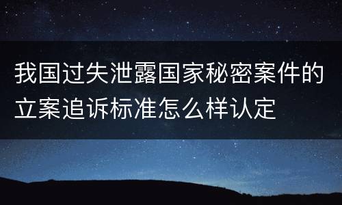 我国过失泄露国家秘密案件的立案追诉标准怎么样认定