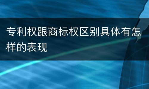 专利权跟商标权区别具体有怎样的表现