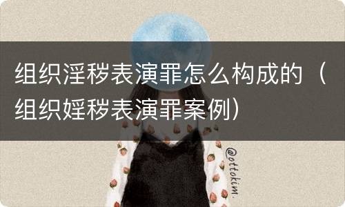 组织淫秽表演罪怎么构成的（组织婬秽表演罪案例）