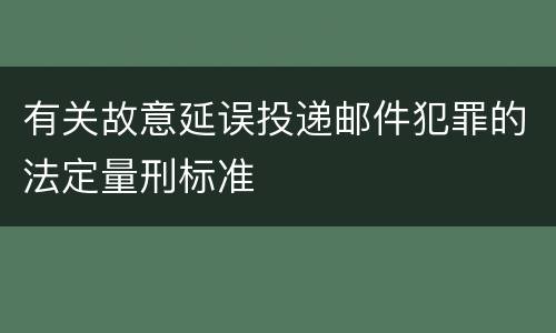 有关故意延误投递邮件犯罪的法定量刑标准