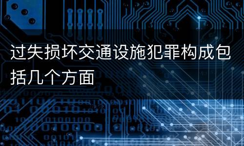 过失损坏交通设施犯罪构成包括几个方面