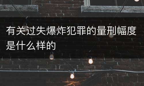 有关过失爆炸犯罪的量刑幅度是什么样的