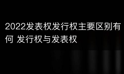 2022发表权发行权主要区别有何 发行权与发表权