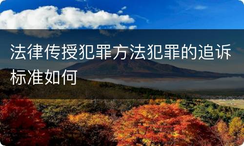 法律传授犯罪方法犯罪的追诉标准如何