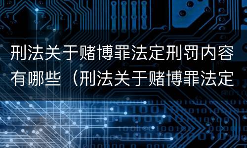 刑法关于赌博罪法定刑罚内容有哪些（刑法关于赌博罪法定刑罚内容有哪些规定）