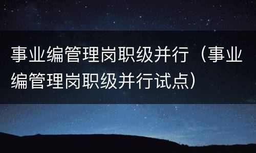 事业编管理岗职级并行（事业编管理岗职级并行试点）
