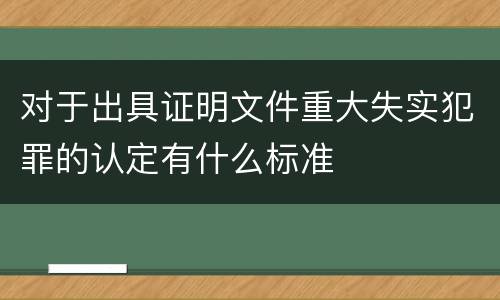 对于出具证明文件重大失实犯罪的认定有什么标准