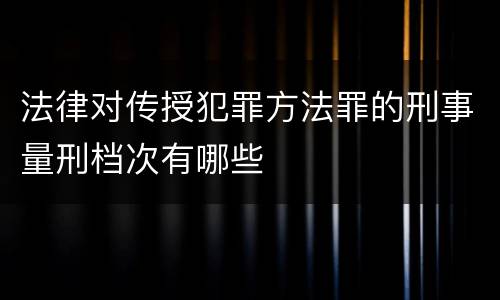 法律对传授犯罪方法罪的刑事量刑档次有哪些