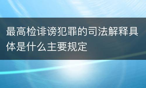 最高检诽谤犯罪的司法解释具体是什么主要规定