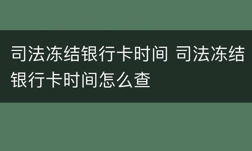 司法冻结银行卡时间 司法冻结银行卡时间怎么查