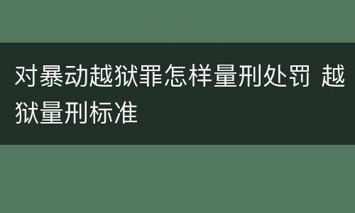对暴动越狱罪怎样量刑处罚 越狱量刑标准
