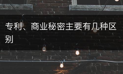 专利、商业秘密主要有几种区别