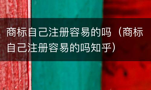 商标自己注册容易的吗（商标自己注册容易的吗知乎）