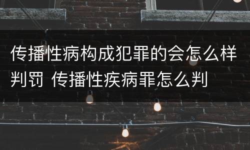 传播性病构成犯罪的会怎么样判罚 传播性疾病罪怎么判