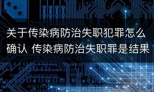 关于传染病防治失职犯罪怎么确认 传染病防治失职罪是结果犯吗