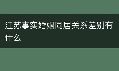 江苏事实婚姻同居关系差别有什么