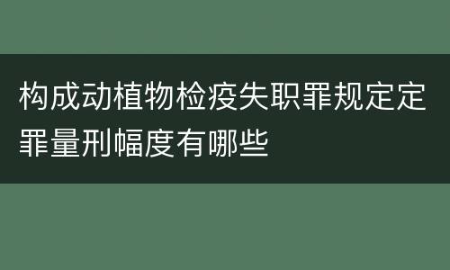 构成动植物检疫失职罪规定定罪量刑幅度有哪些