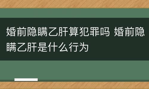 婚前隐瞒乙肝算犯罪吗 婚前隐瞒乙肝是什么行为