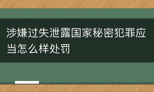 涉嫌过失泄露国家秘密犯罪应当怎么样处罚