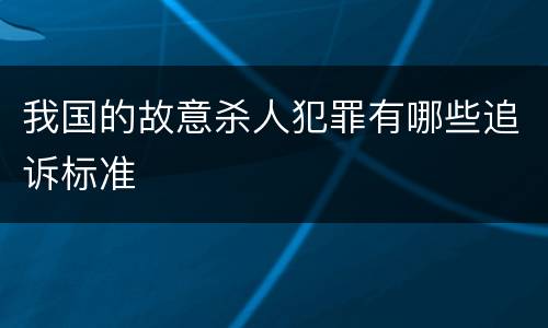 我国的故意杀人犯罪有哪些追诉标准
