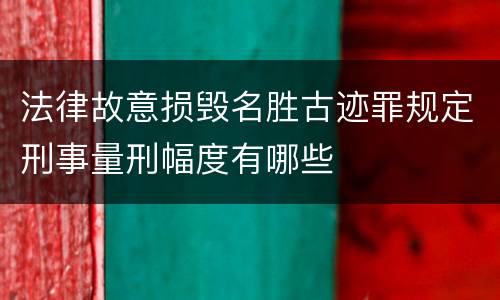 法律故意损毁名胜古迹罪规定刑事量刑幅度有哪些