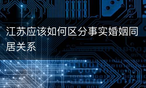 江苏应该如何区分事实婚姻同居关系