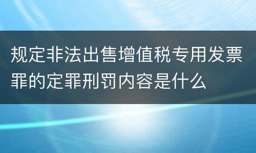 规定非法出售增值税专用发票罪的定罪刑罚内容是什么