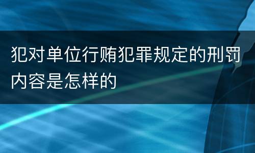 犯对单位行贿犯罪规定的刑罚内容是怎样的