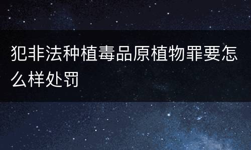 犯非法种植毒品原植物罪要怎么样处罚