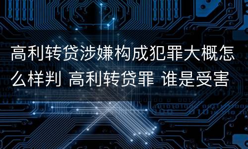 高利转贷涉嫌构成犯罪大概怎么样判 高利转贷罪 谁是受害人