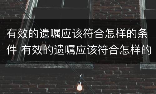 有效的遗嘱应该符合怎样的条件 有效的遗嘱应该符合怎样的条件才生效