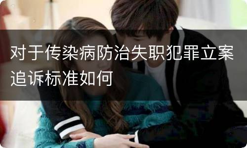 对于传染病防治失职犯罪立案追诉标准如何