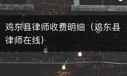 鸡东县律师收费明细（鸡东县律师在线）