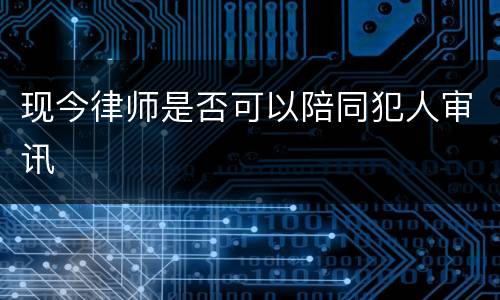 现今律师是否可以陪同犯人审讯