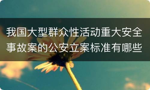 我国大型群众性活动重大安全事故案的公安立案标准有哪些规定