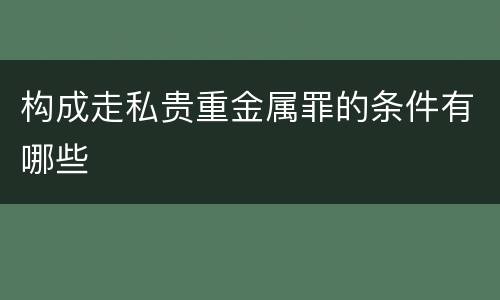 构成走私贵重金属罪的条件有哪些