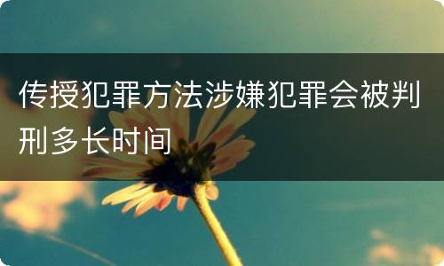 传授犯罪方法涉嫌犯罪会被判刑多长时间