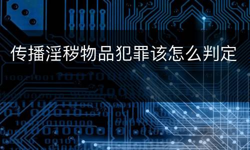 传播淫秽物品犯罪该怎么判定