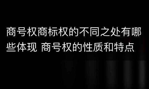 商号权商标权的不同之处有哪些体现 商号权的性质和特点
