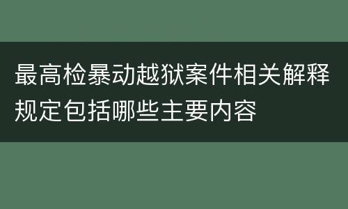 最高检暴动越狱案件相关解释规定包括哪些主要内容
